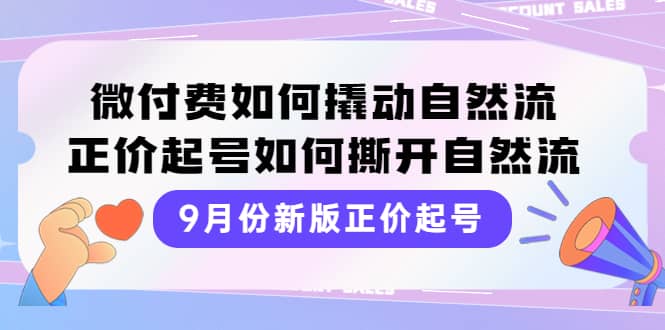 9月份新版正价起号，微付费如何撬动自然流，正价起号如何撕开自然流_网创掘金