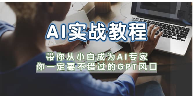 AI实战教程，带你从小白成为AI专家，你一定要不错过的G-P-T风口_网创掘金