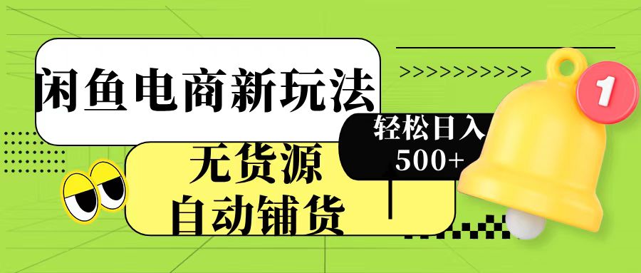 闲鱼电商新玩法！无货源自动铺货，每天两小时轻松日入500+_网创掘金