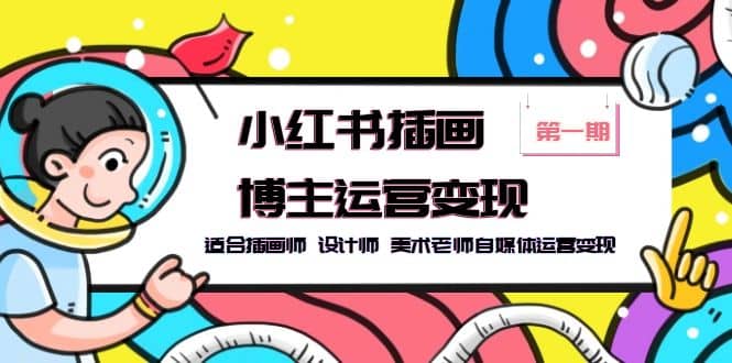小红书插画博主运营变现-第1期，适合插画师 设计师 美术老师自媒体运营变现_网创掘金