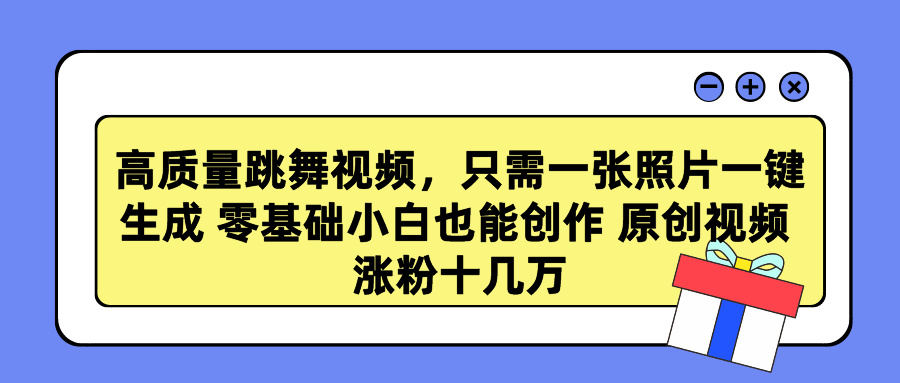 高质量跳舞视频，只需一张照片一键生成 零基础小白也能创作 原创视频 涨粉十几万_网创掘金