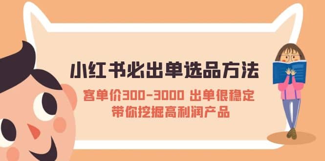 小红书必出单选品方法：客单价300-3000 出单很稳定 带你挖掘高利润产品_网创掘金