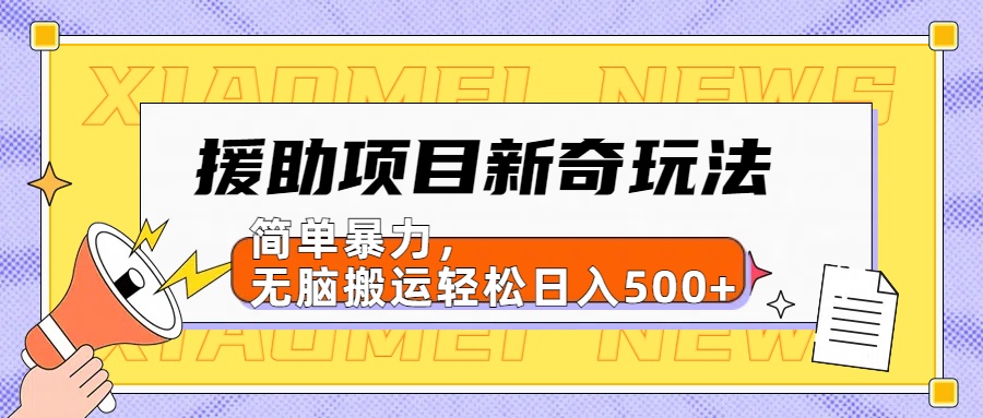 【日入500很简单】援助项目新奇玩法，简单暴力，无脑搬运轻松日入500+_网创掘金