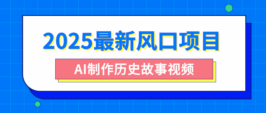 2025最新风口项目，AI制作历史故事视频，零基础也能做爆款，附保姆级教程_网创掘金