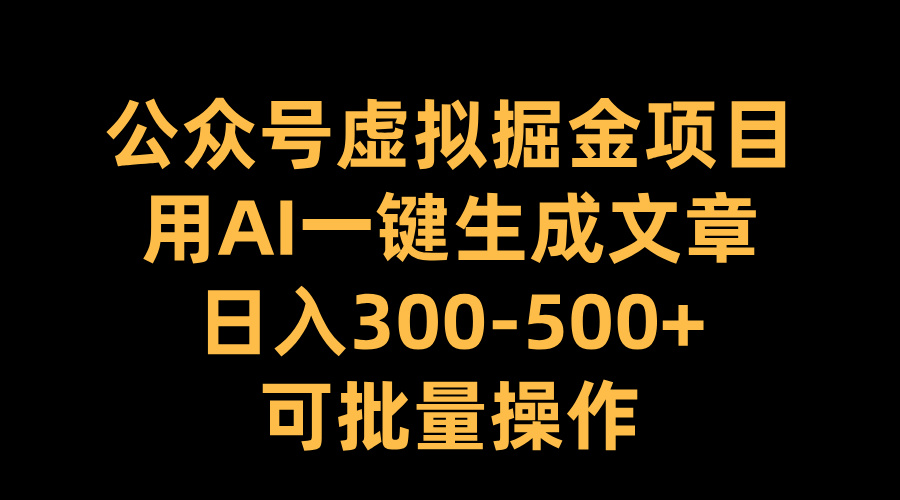 公众号虚拟掘金项目，用AI一键生成文章，日入300-500+可批量操作_网创掘金