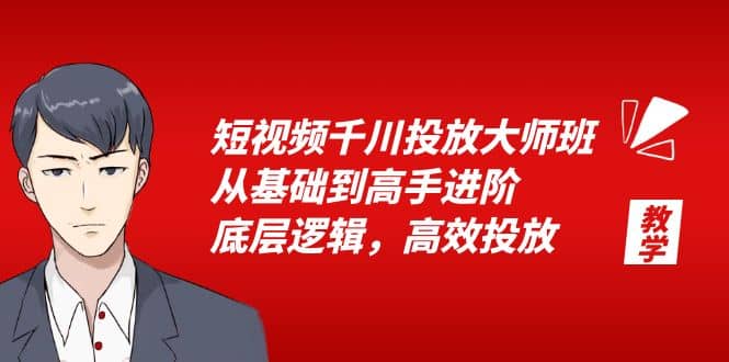 短视频千川投放大师班，从基础到高手进阶，底层逻辑，高效投放（15节）_网创掘金