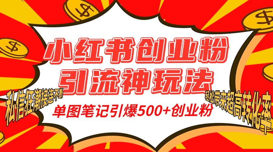 小红书创业粉引流神玩法，单图笔记引爆500+精准创业粉丝，私信狂潮接连不断，单条笔记轻松带来超高转化率！_网创掘金