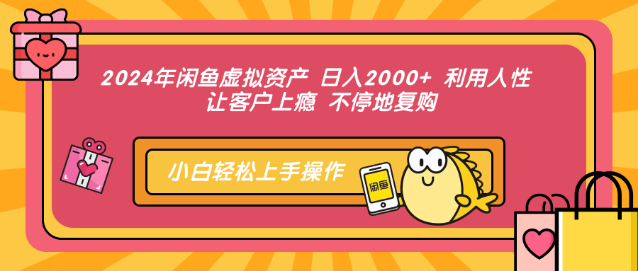 2024年闲鱼虚拟资产，日入2000+ 利用人性 让客户上瘾 不停地复购_网创掘金