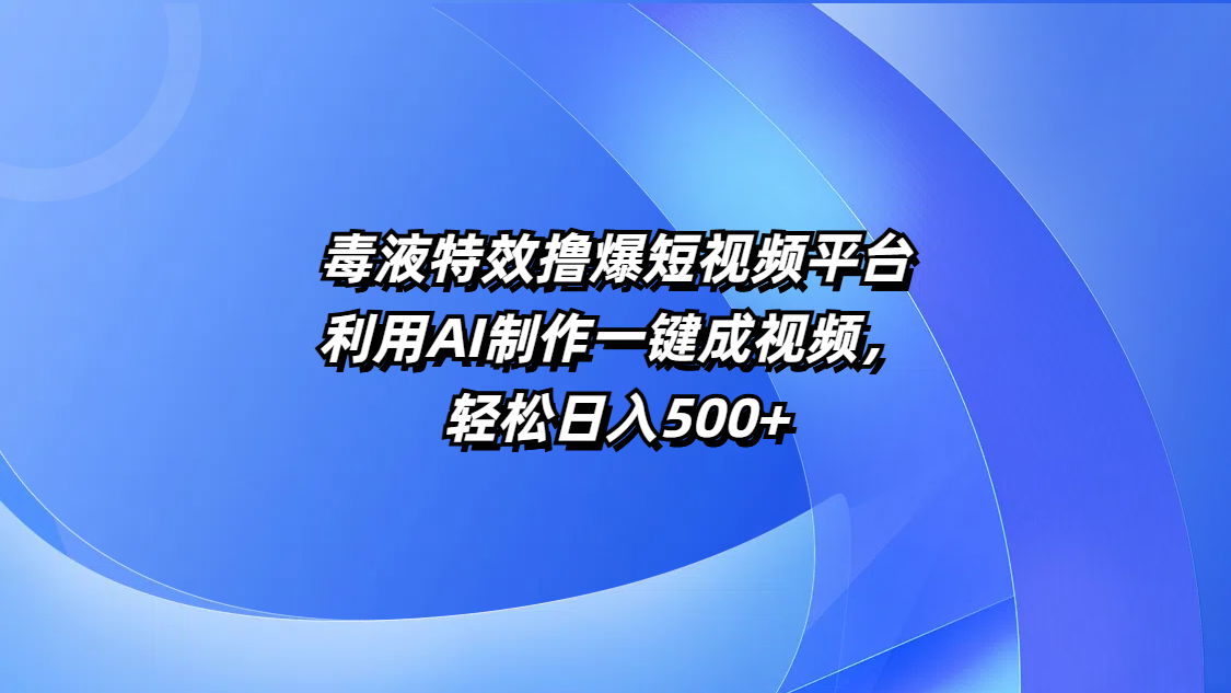 毒液特效撸爆短视频平台，利用AI制作一键成视频，轻松日入500+_网创掘金