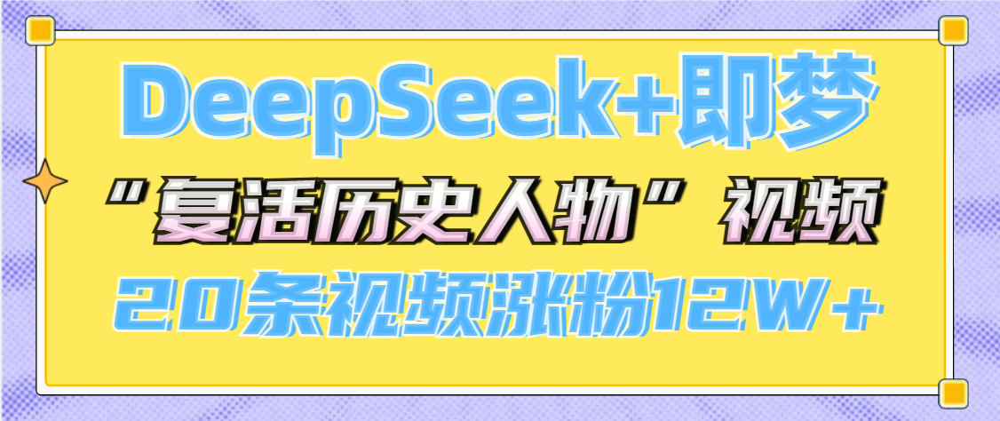 DeepSeek+即梦，做AI“复活历史人物”视频，20条视频涨粉12W+_网创掘金