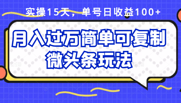 祖小来实操15天，单号日收益100+，月入过万简单可复制的微头条玩法【付费文章】_网创掘金