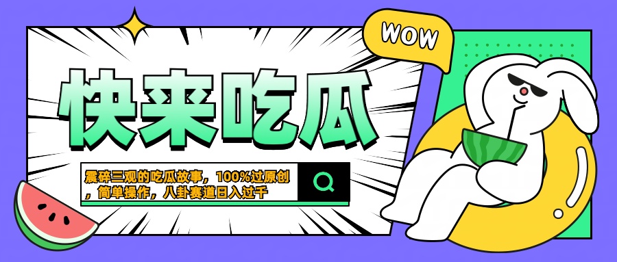 震碎三观的吃瓜故事，一键生成100%过原创，猎奇八卦赛道，简单操作日入过千_网创掘金