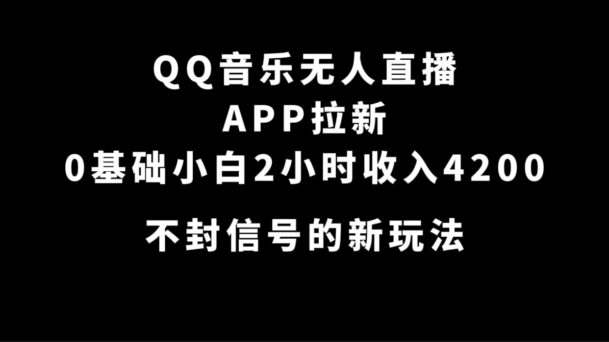 QQ音乐无人直播APP拉新，0基础小白2小时收入4200 不封号新玩法(附500G素材)_网创掘金
