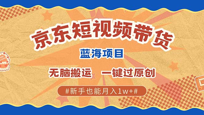 京东短视频带货 2025新风口 批量搬运 单号月入过万 上不封顶_网创掘金