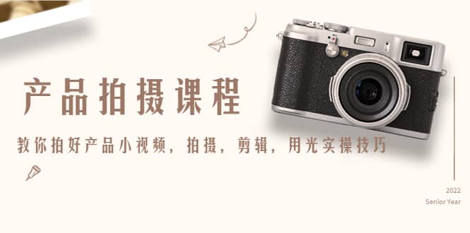 产品拍摄课程，教你拍好产品小视频，拍摄，剪辑，用光实操技巧_网创掘金