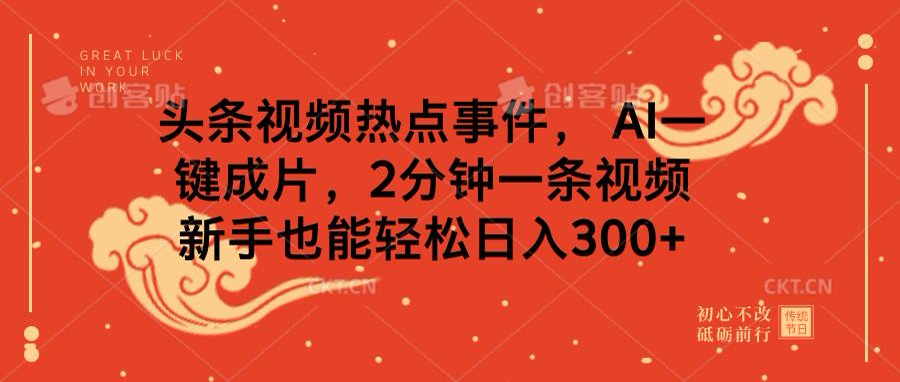 头条视频热点事件， AI一键成片，2分钟一条视频，新手也能轻松日入300+_网创掘金