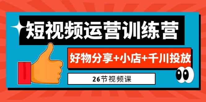 0基础短视频运营训练营：好物分享+小店+千川投放（26节视频课）_网创掘金