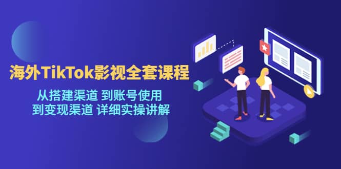 海外TikTok/影视全套课程，从搭建渠道 到账号使用 到变现渠道 详细实操讲解_网创掘金