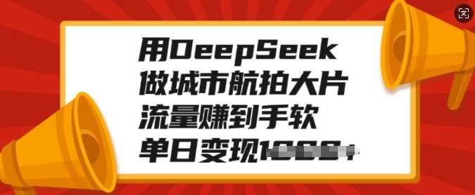用DeepSeek做城市航拍大片，流量赚到手软，单日变现多张_网创掘金