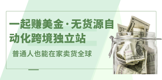 一起赚美金·无货源自动化跨境独立站，普通人业余时间也能在家卖货全球【无提供插件】_网创掘金