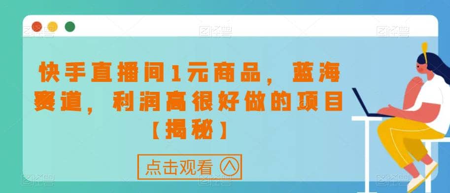 快手直播间1元商品，蓝海赛道，利润高很好做的项目【揭秘】_网创掘金