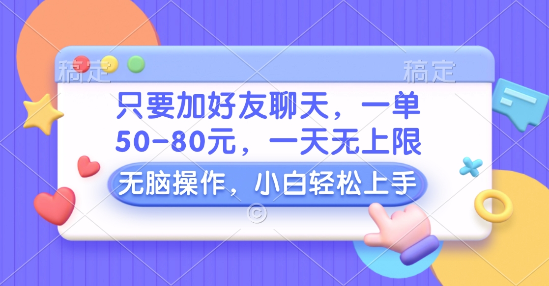 只要加好友聊天，一单50-80元，一天无上限，能做多少看你懒不懒，无脑操作_网创掘金