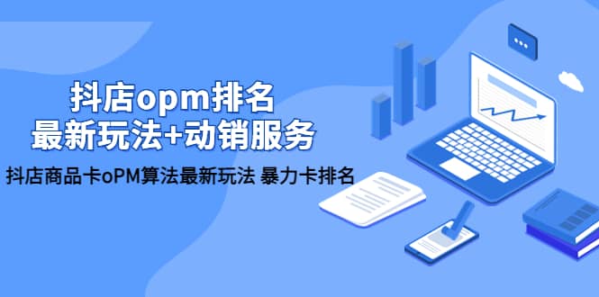 抖店/opm排名/最新玩法+动销服务，抖店商品卡oPM算法最新玩法 暴力卡排名_网创掘金