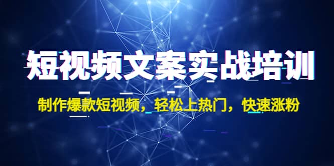 短视频文案实战培训：制作爆款短视频，轻松上热门，快速涨粉_网创掘金
