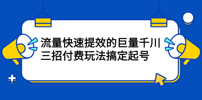 流量快速提效的巨量千川，三招付费玩法搞定起号_网创掘金