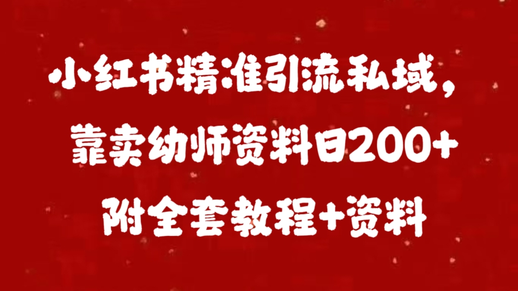 小红书精准引流私域，靠卖幼师资料日200+附全套资料_网创掘金