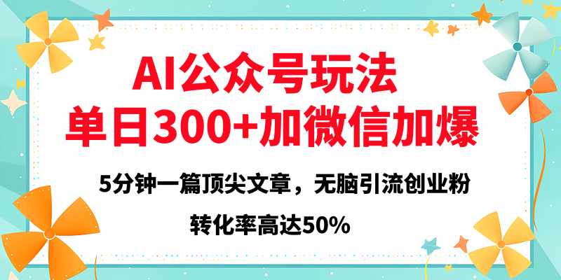2025年AI公众号玩法，无脑引流创业粉单日300+_网创掘金