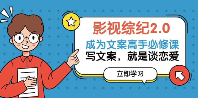 影视综纪2.0·成为文案高手必修课：写文案，就是谈恋爱（20节课）_网创掘金