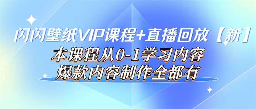 闪闪壁纸VIP课程+直播回放【新】本课程从0-1学习内容，爆款内容制作全都有_网创掘金