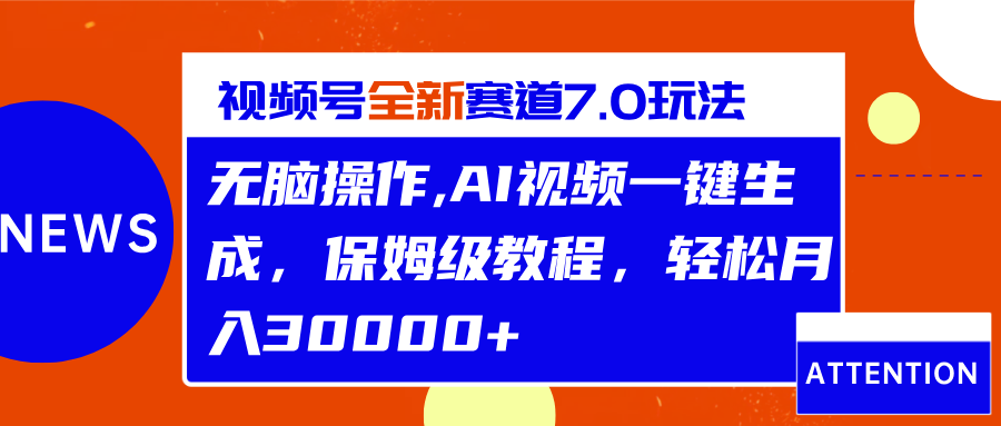 视频号最新7.0玩法，无脑操作，保姆级教程，轻松月入30000+_网创掘金