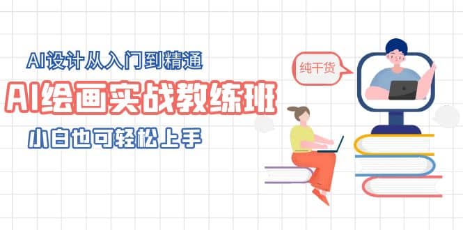 AI绘画实战教练班，AI设计从入门到精通，小白也可轻松上手_网创掘金