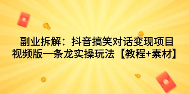 副业拆解：抖音搞笑对话变现项目，视频版一条龙实操玩法【教程+素材】_网创掘金