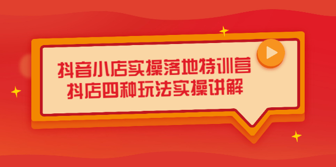 抖音小店实操落地特训营，抖店四种玩法实操讲解（干货视频）_网创掘金