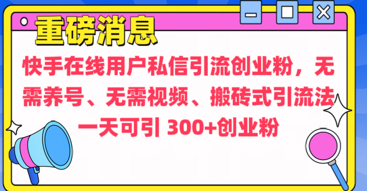 通过给快手在线用户私信引流创业粉，无需养号、无需视频、搬砖式引流法，一天可引300+创业粉_网创掘金