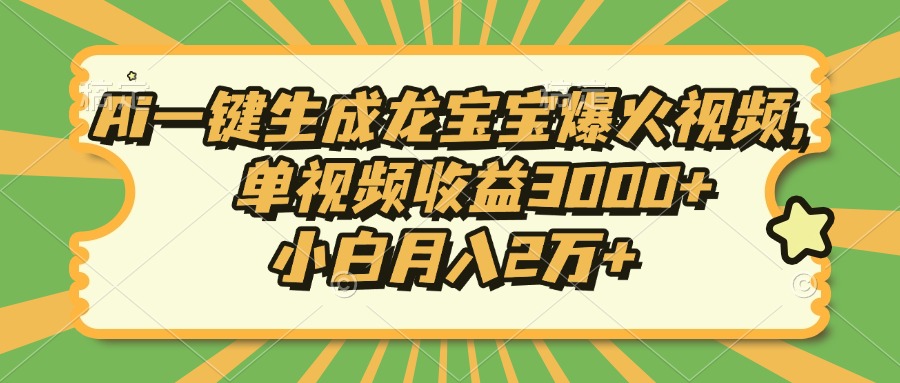 Ai一键生成龙宝宝爆火视频，小白月入2万+，单视频收益3000+_网创掘金