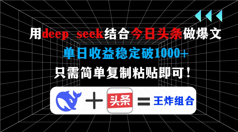 用deepseek结合今日头条做爆文，单日收益稳定破1000+，只需简单复制粘贴即可！_网创掘金