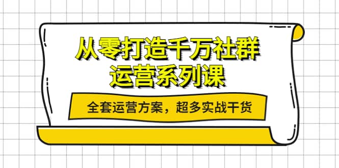 从零打造千万社群-运营系列课：全套运营方案，超多实战干货_网创掘金