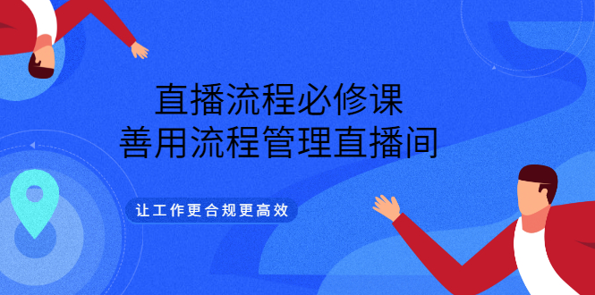 直播流程必修课，善用流程管理直播间，让工作更合规更高效_网创掘金