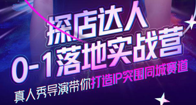 探店达人0-1落地实战营，真人秀导演带你打造IP突围同城赛道-价值1199元_网创掘金