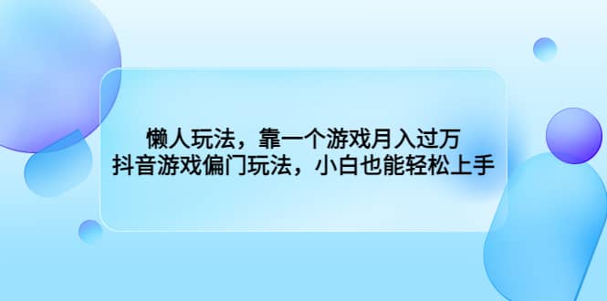 懒人玩法，靠一个游戏月入过万，抖音游戏偏门玩法，小白也能轻松上手_网创掘金