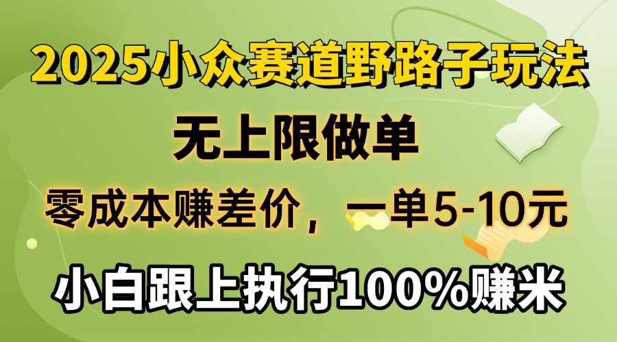 2025小众赛道，无上限做单，零成本赚差价，一单5-10元，小白跟上执行100%赚米_网创掘金
