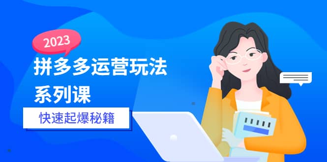 2023拼多多运营-玩法系列课—-快速起爆秘籍【更新-25节课】_网创掘金