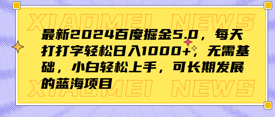 最新2024百度掘金5.0，每天打打字轻松日入1000+，无需基础，小白轻松上手，可长期发展的蓝海项目_网创掘金