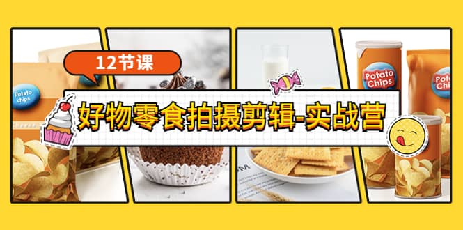 《好物零食拍摄剪辑-实战营》拍摄+剪辑+软件使用全流程（12节课）_网创掘金