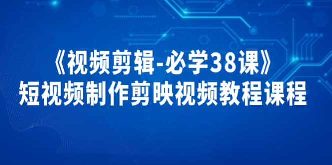 《视频剪辑-必学38课》短视频制作剪映视频教程课程_网创掘金
