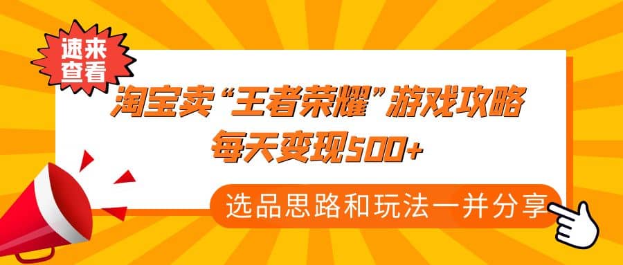 某付款文章《淘宝卖“王者荣耀”游戏攻略，每天变现500+，选品思路+玩法》_网创掘金